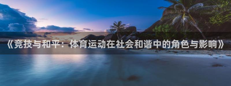 betway西汉姆：《竞技与和平：体育运动在社会和谐中的角色与影响》